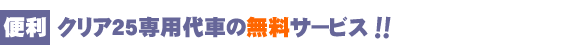 便利 クリア25専用代車の無料サービス!!